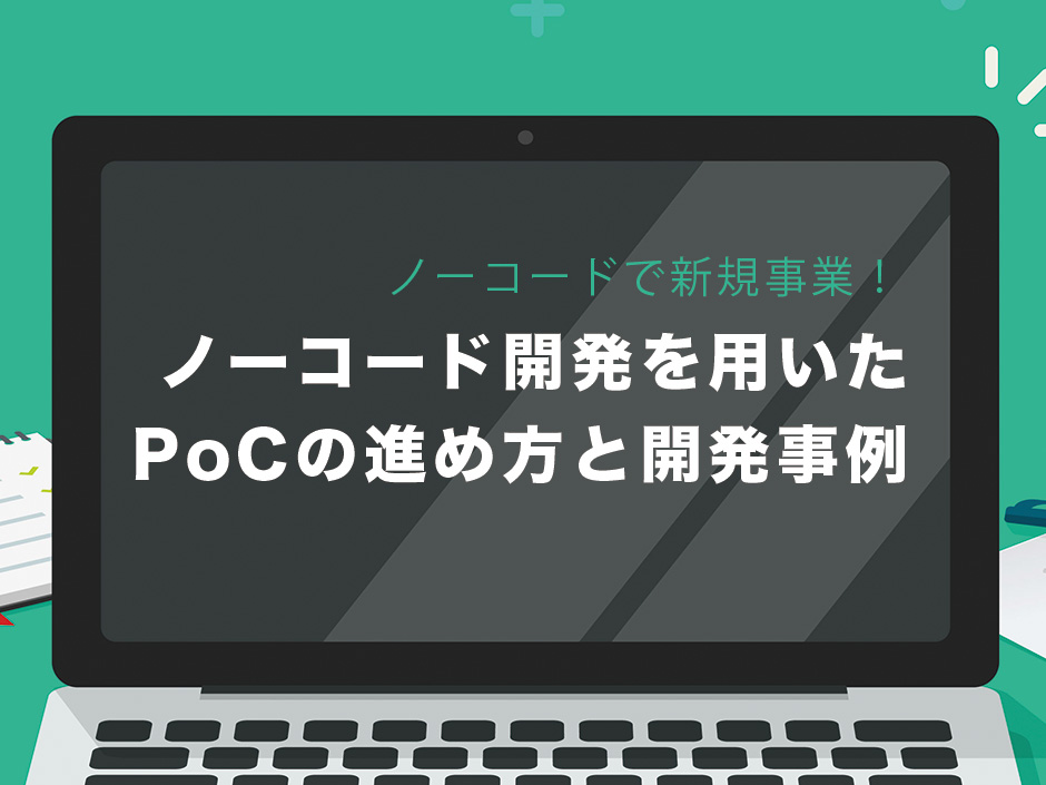 【ノーコードで新規事業を始めよう！】新規事業でノーコード開発を用いたPoCの進め方と開発事例をご紹介
