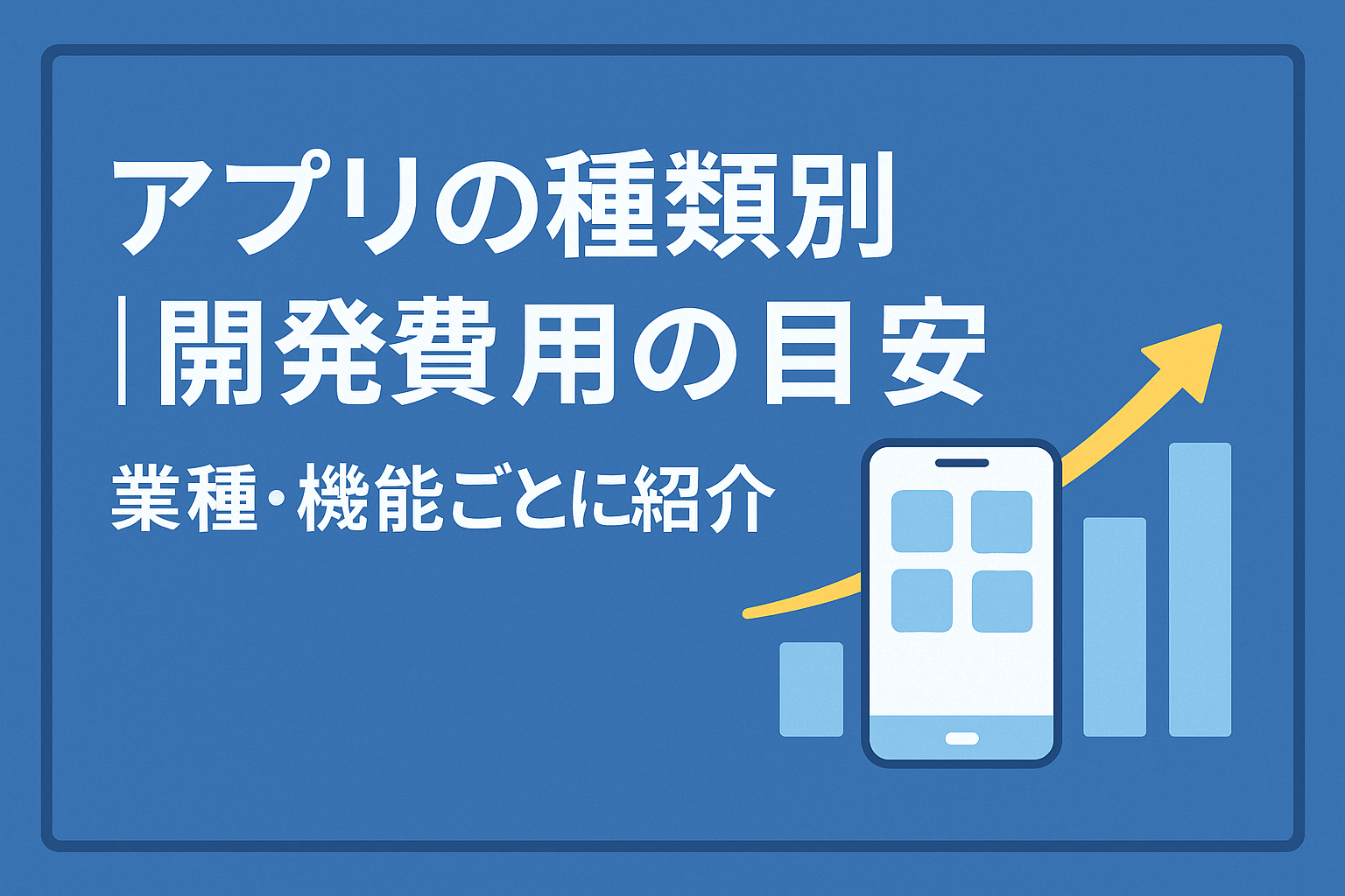 アプリの種類別|開発費用の目安【業種・機能ごとに紹介】