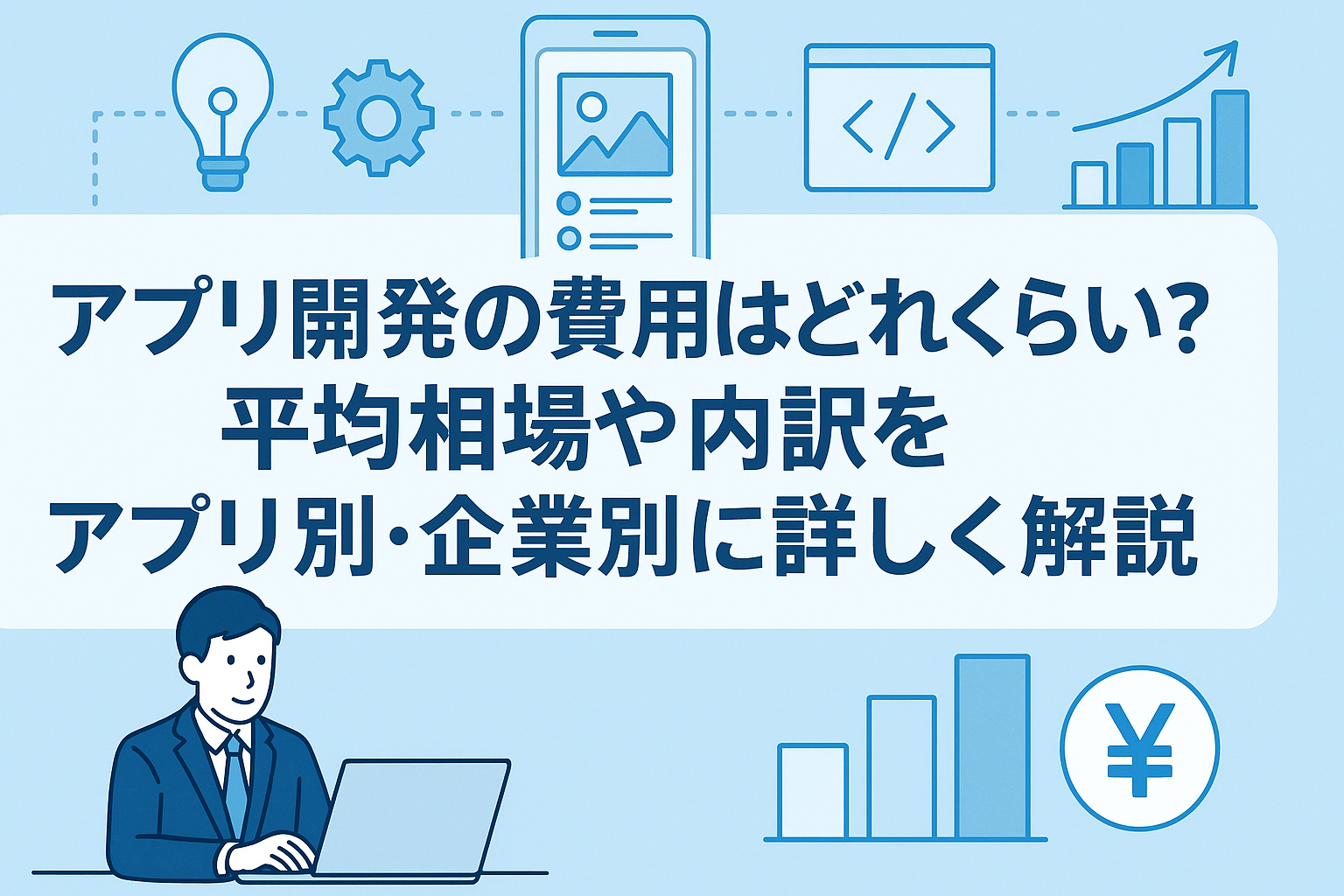 アプリ開発の費用はどれくらい?平均相場や内訳をアプリ別・企業別に詳しく解説