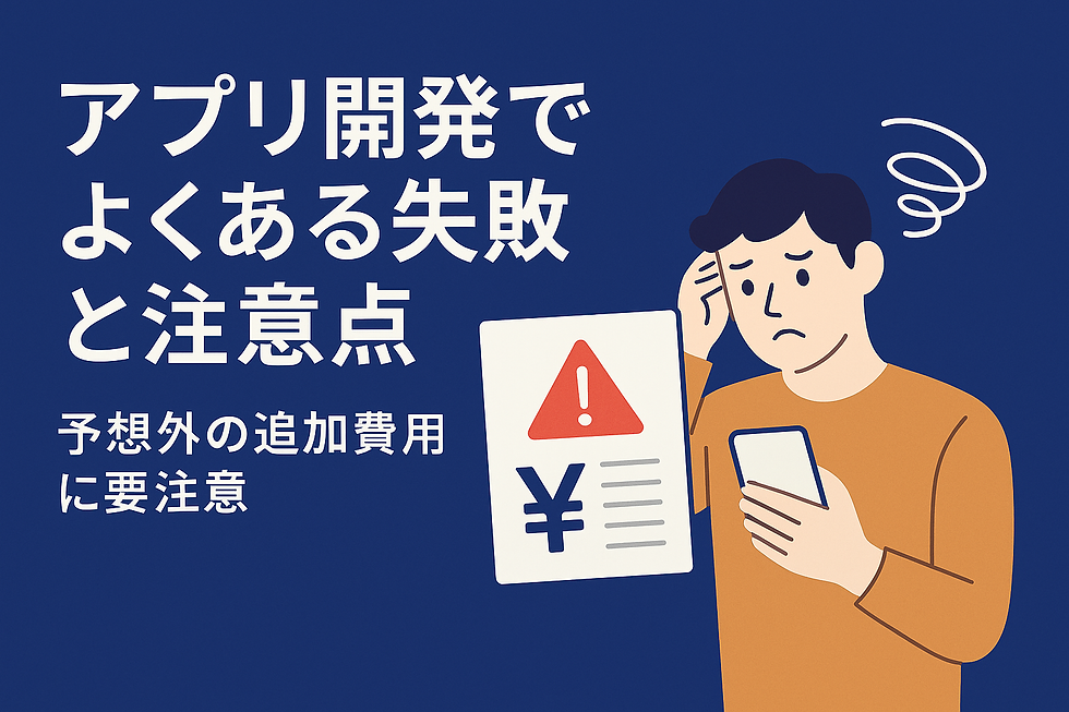 アプリ開発でよくある失敗と注意点【予想外の追加費用に要注意】