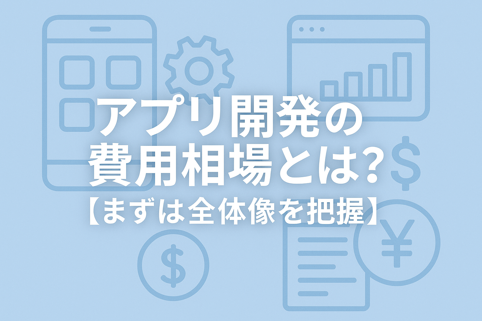 アプリ開発の費用相場とは?【まずは全体像を把握】