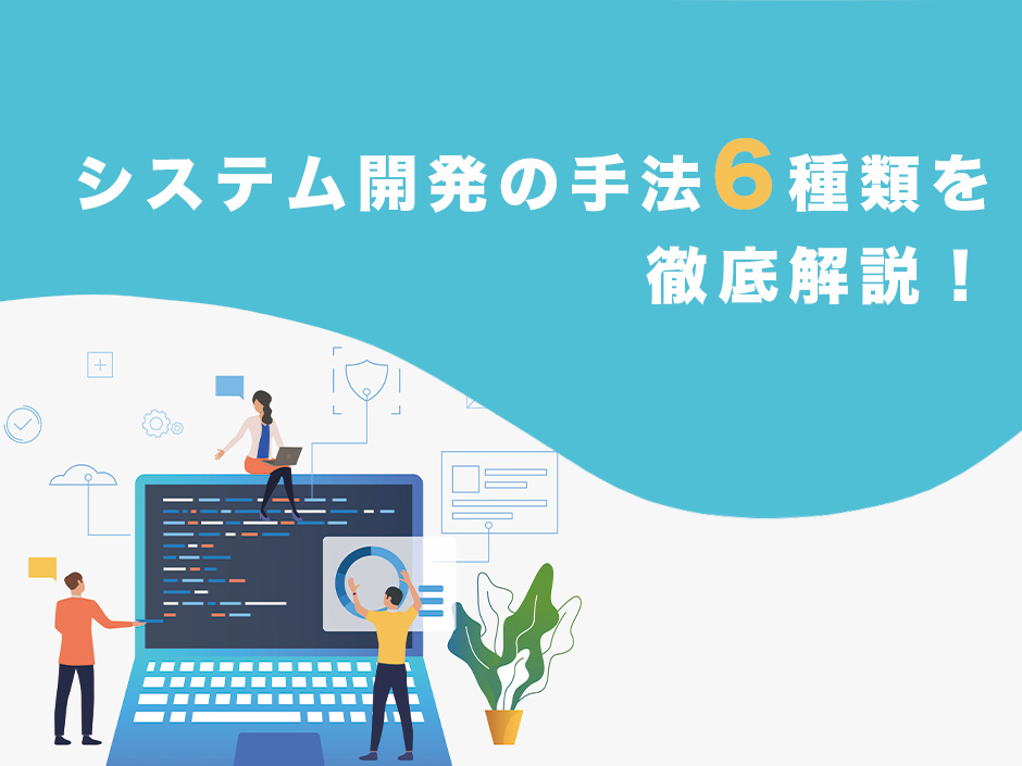システム開発の手法6種類を徹底解説！近年のトレンドも紹介