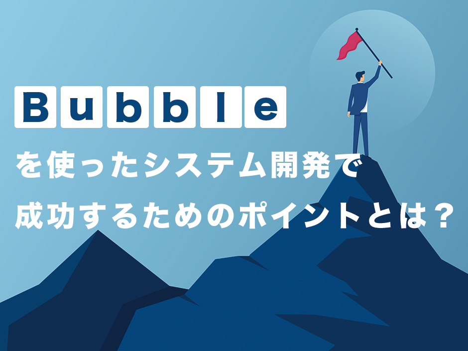 Bubbleを使ったシステム開発で成功するためのポイントとは？