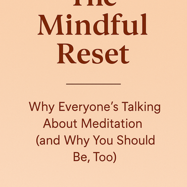 The Mindful Reset: Why Everyone’s Talking About Meditation (and Why You Should Be, Too)