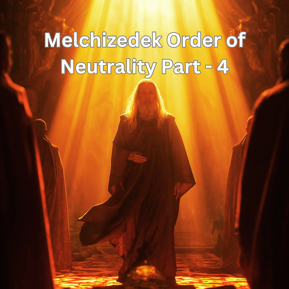 The Melchizedek Order of Neutrality Part - 4