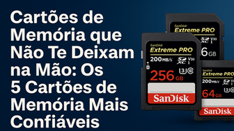 Cartões de Memória que Não Te Deixam na Mão: Os 05 Cartões de Memória Mais Confiáveis
