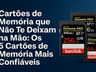 Cartões de Memória que Não Te Deixam na Mão: Os 05 Cartões de Memória Mais Confiáveis