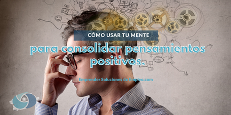 Como usar tu mente para consolidar pensamientos positivos.