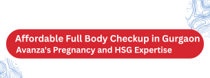 Avanza Healthcare offers an affordable full body checkup in Gurgaon, with pregnancy-focused add-ons for women and painless HSG testing under anesthesia. Book today.