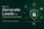 How to Generate Leads for Cybersecurity SaaS