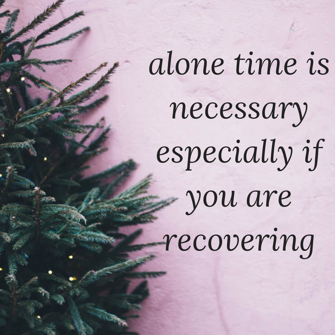 alone time is necessary especially if you are recovering