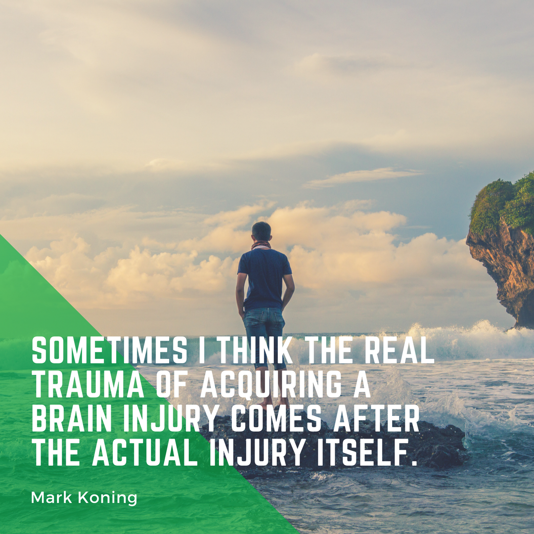 Sometimes I think the real trauma fo acquiring a brain injury comes after the actual injury itself - Mark Koning