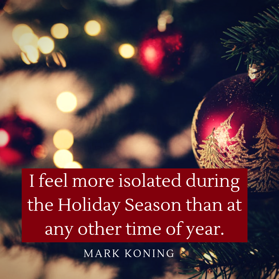 I feel more isolated during the Holiday Season than at any other time of year.