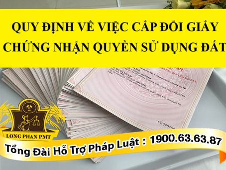 QUY ĐỊNH VỀ VIỆC CẤP ĐỔI GIẤY CHỨNG NHẬN QUYỀN SỬ DỤNG ĐẤT
