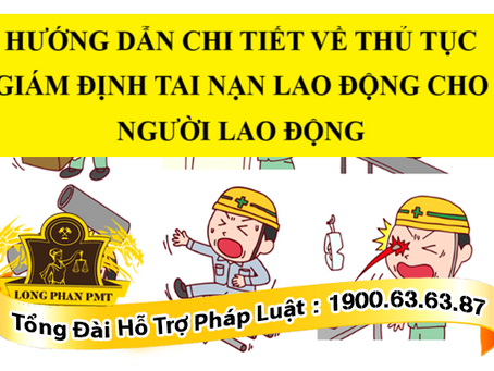 HƯỚNG DẪN CHI TIẾT VỀ THỦ TỤC GIÁM ĐỊNH TAI NẠN LAO ĐỘNG CHO NGƯỜI LAO ĐỘNG