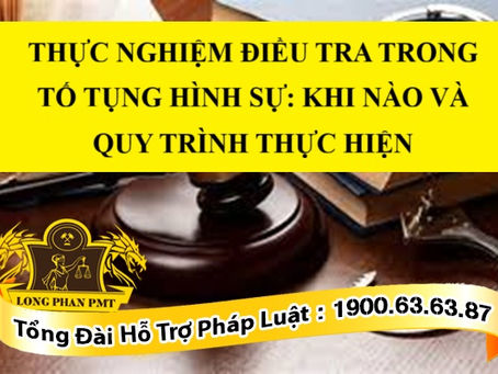 THỰC NGHIỆM ĐIỀU TRA TRONG TỐ TỤNG HÌNH SỰ: KHI NÀO VÀ QUY TRÌNH THỰC HIỆN