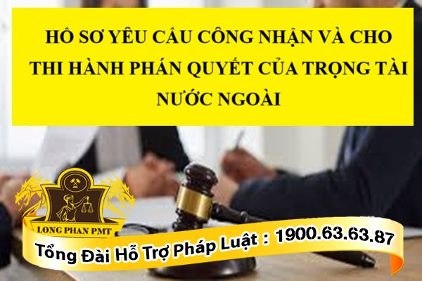 HỒ SƠ YÊU CẦU CÔNG NHẬN VÀ CHO THI HÀNH PHÁN QUYẾT CỦA TRỌNG TÀI NƯỚC NGOÀI