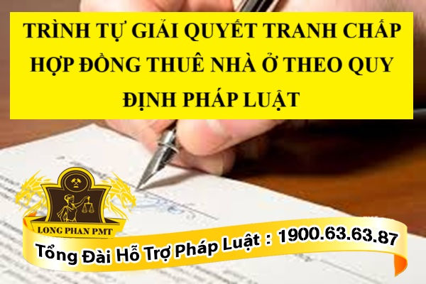 TRÌNH TỰ GIẢI QUYẾT TRANH CHẤP HỢP ĐỒNG THUÊ NHÀ Ở THEO QUY ĐỊNH PHÁP LUẬT