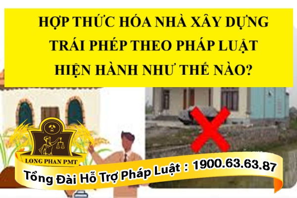 HỢP THỨC HÓA NHÀ XÂY DỰNG TRÁI PHÉP THEO PHÁP LUẬT HIỆN HÀNH NHƯ THẾ NÀO?