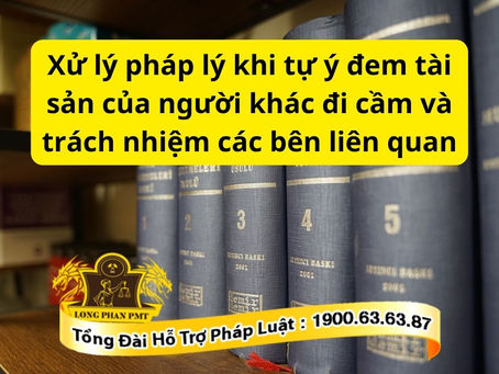 xu-ly-phap-ly-khi-tu-y-dem-tai-san-cua-nguoi-khac-di-cam-va-trach-nhiem-cac-ben-lien-quan