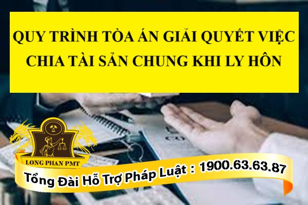 QUY TRÌNH TÒA ÁN GIẢI QUYẾT VIỆC CHIA TÀI SẢN CHUNG KHI LY HÔN