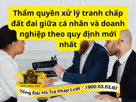 tham-quyen-xu-ly-tranh-chap-dat-dai-giua-ca-nhan-va-doanh-nghiep-theo-quy-dinh-moi-nhat