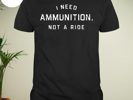 I need ammunition not a ride shirt