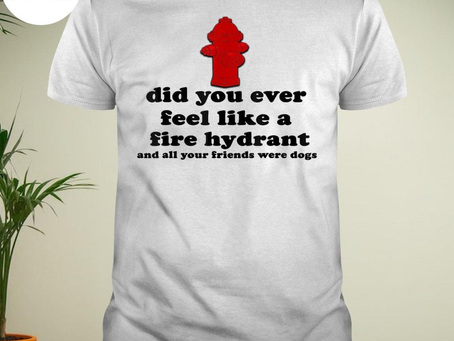 Official did you ever feel like a fire hydrant T-shirt