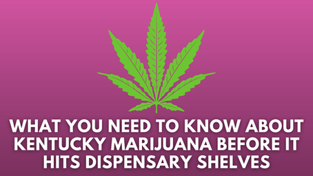What You Need to Know About Kentucky Marijuana Before It Hits Dispensary Shelves
