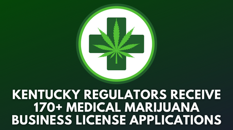 Kentucky Regulators Receive 170+ Medical Marijuana Business License Applications