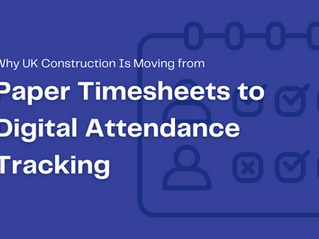 Why UK Construction Is Moving from Paper Timesheets to Digital Attendance Tracking