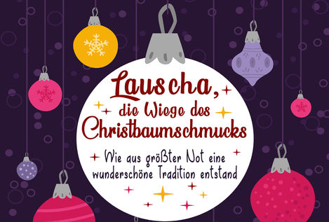 Lauscha, die Wiege des Christbaumschmucks
Wie aus der Not eine wunderschöne Tradition wurde!