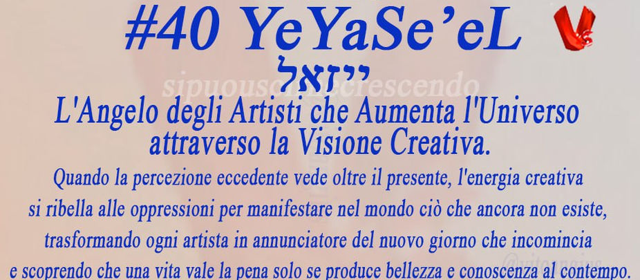 Grafica devozionale dell'Angelo #40 YeYaSeʼeL (traslitterazione ebraica ייזאל). Su sfondo color beige/crema con ali d'angelo stilizzate in trasparenza, campeggia il titolo in blu: "ANGELO #40 YeYaSeʼeL ייזאל". Simbolo di colomba rossa nell'angolo superiore destro. Sottotitolo: "L'Angelo degli Artisti che Aumenta l'Universo attraverso la Visione Creativa." Seguito da testo esplicativo: "Quando la percezione eccedente vede oltre il presente, l'energia creativa si ribella alle oppressioni per manifestare nel mondo ciò che ancora non esiste, trasformando ogni artista in annunciatore del nuovo giorno che incomincia e scoprendo che una vita vale la pena solo se produce bellezza e conoscenza al contempo."