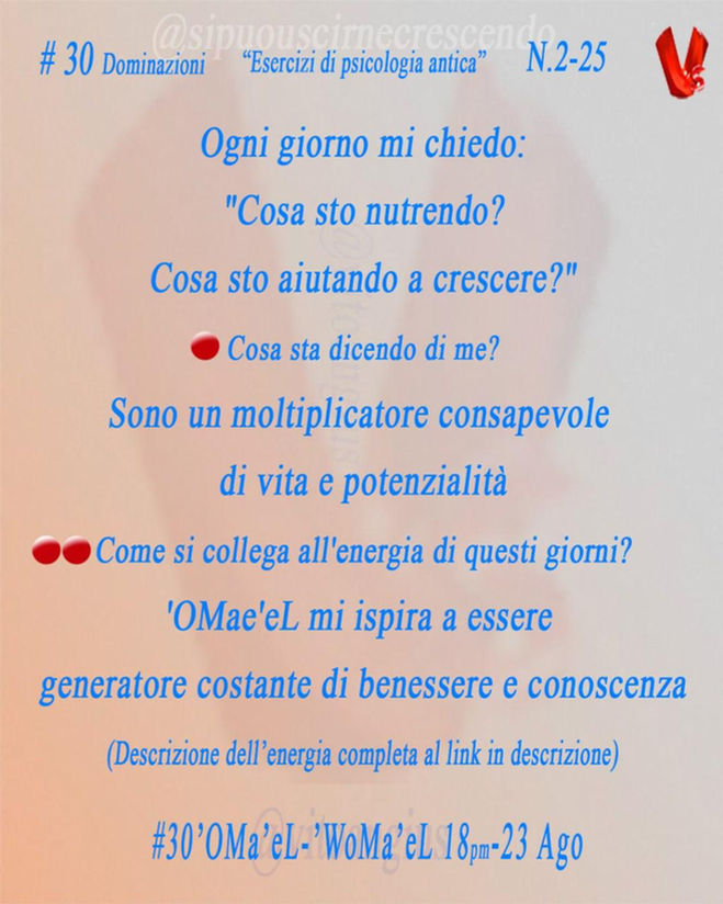 Scritta azzurra sfondo arancio chiaro, descrizione Angelo 'OMae'eL 18-23 agosto : Ogni giorno mi chiedo:
"Cosa sto nutrendo?
Cosa sto aiutando a crescere?"!?
🔴 Cosa sta dicendo di me?
Sono un moltiplicatore consapevole di vita e potenzialità
🔴🔴 Come si collega all'energia di questi giorni?
'OMae'eL mi ispira a essere generatore costante
di benessere e conoscenza