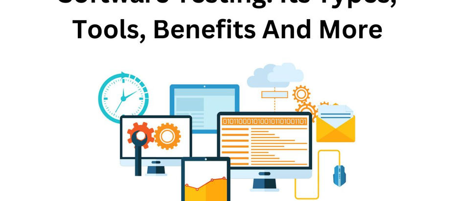 Software Testing: Its Types, Tools, Benefits And More