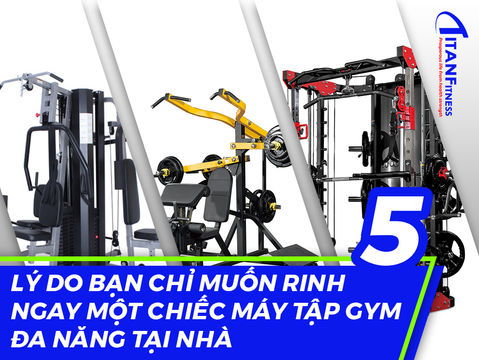 5 Lý do bạn muốn rinh ngay một chiếc máy tập gym đa năng tại nhà