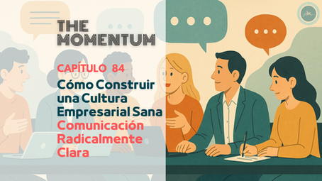 Cómo Construir una Cultura Empresarial Sana IV: Comunicación Radicalmente Clara