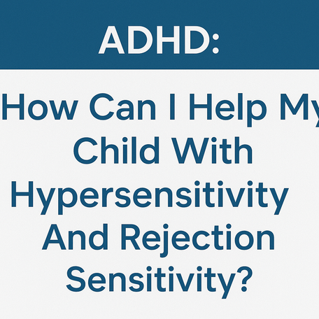 ADHD: How Can I Help My Child With Hypersensitivity And Rejection Sensitivity? Higher Grounds Mgmt Is Here To Help The South Bay.