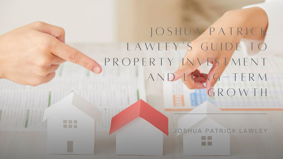 Joshua Patrick Lawley’s Guide to Property Investment and Long-Term Growth