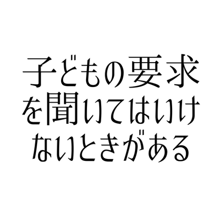 子どもの要求を聞いてはいけない