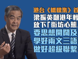 【港台《橋樑集》首播】籲香港年輕人放下「街坊心態」 梁振英寄語:要思想開闊及學好兩文三語、做好超級聯繫人!