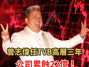 SUPER ! 曾志偉 任TVB高層三年 公司累蝕22億！公司現金冇咗一半！
