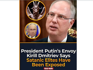 President Putin's envoy Kirill Dmitriev says that Satanic Elites have been exposed.