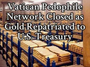Vatican Pedophile Network Closed as Gold Repatriated to US Treasury