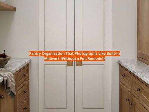Pantry Organization That Photographs Like Built-In Millwork (Without a Full Remodel)