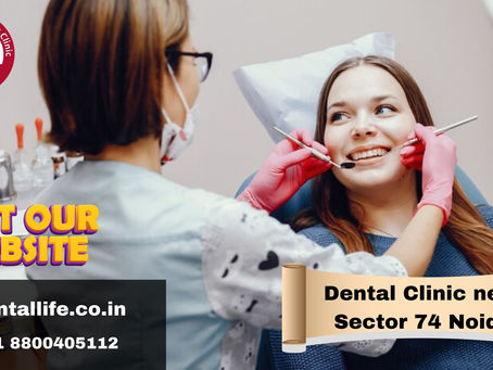 Finding The Best Dental Clinic Near Sector 74, Noida – Choose Dental Life For Expert Care