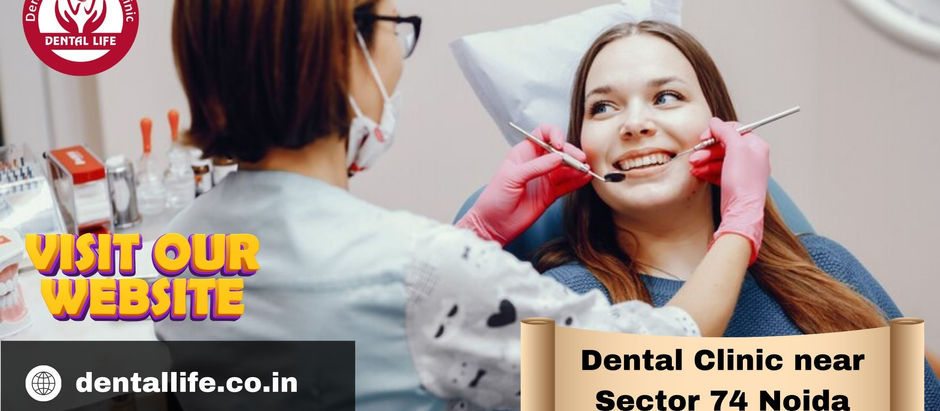 Finding The Best Dental Clinic Near Sector 74, Noida – Choose Dental Life For Expert Care