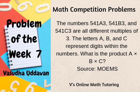 Math Competition Problems
Problem of the Week - 7
The numbers 541A3, 541B3, and 541C3 are all different multiples of 3. The letters A, B, and C represent digits within the numbers. What is the product A × B × C?
Source: MOEMS (Math Olympiad for Elementary and Middle Schools)