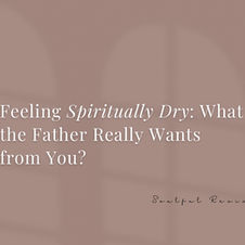Feeling Spiritually Dry: What the Father Really Wants from You?