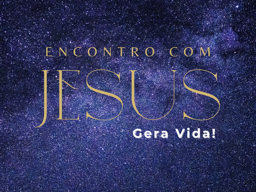 Encontro com Jesus gera vida!